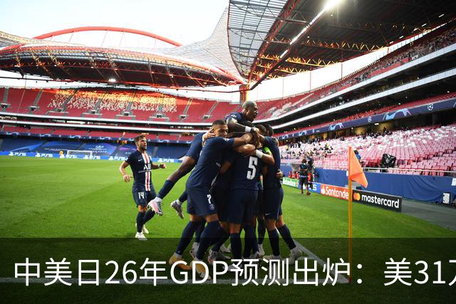 中美日26年GDP预测出炉：美31万亿，日跌破4.5万亿，中国令人意外