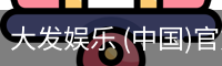 大发娱乐 (中国)官方网站